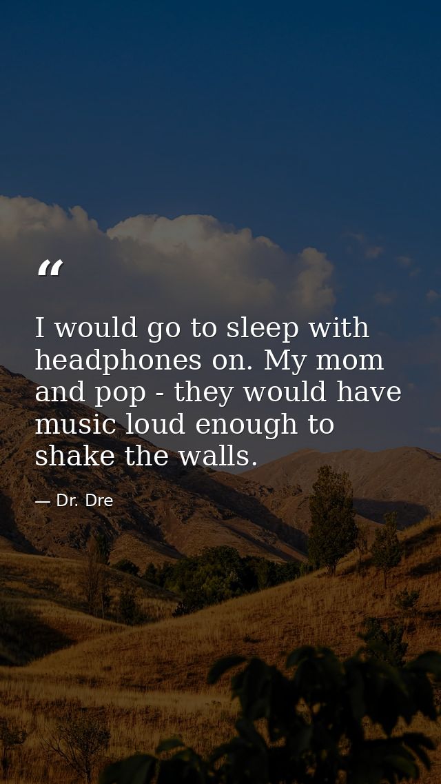 I would go to sleep with headphones on. My mom and pop - they would have music loud enough to shake the walls. — Dr. Dre