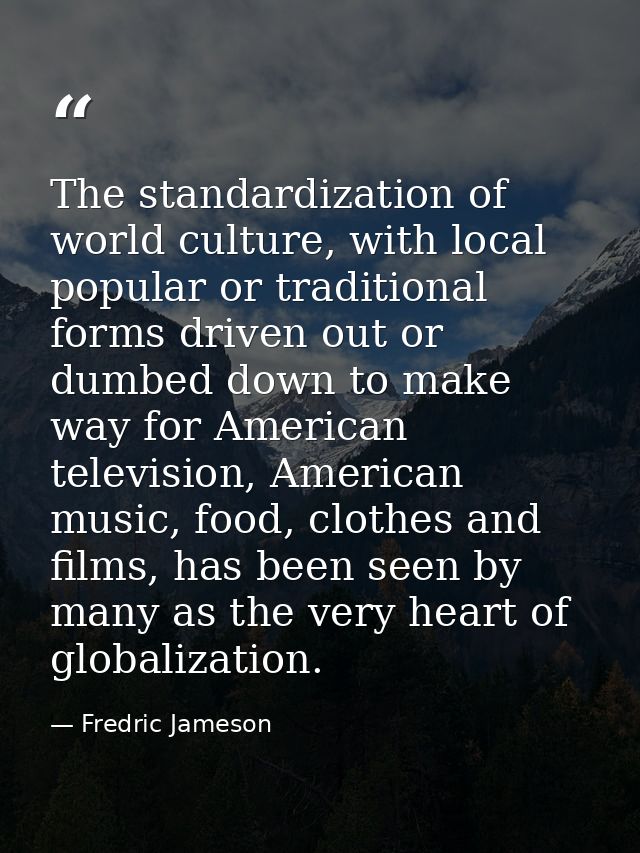 The standardization of world culture, with local popular or traditional forms driven out or dumbed down to make way for  — Fredric Jameson