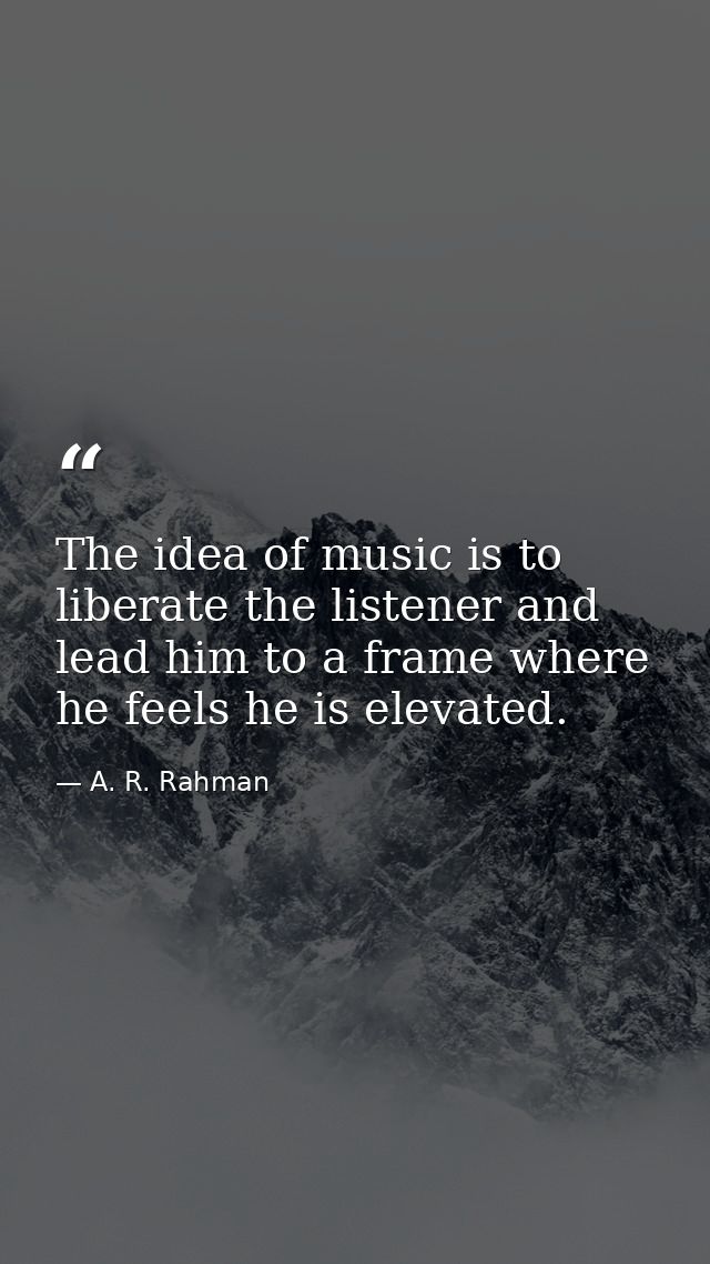 The idea of music is to liberate the listener and lead him to a frame where he feels he is elevated. — A. R. Rahman