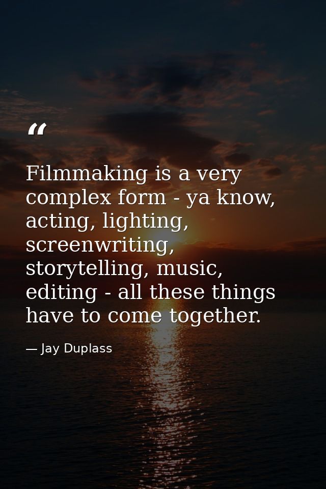Filmmaking is a very complex form - ya know, acting, lighting, screenwriting, storytelling, music, editing - all these t — Jay Duplass