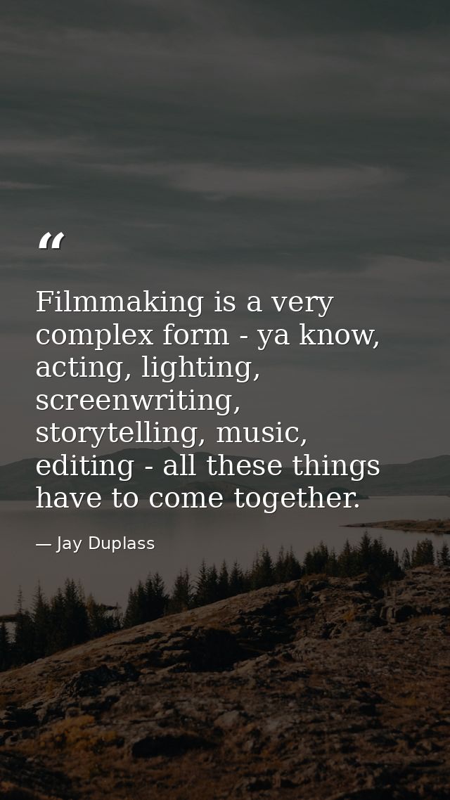 Filmmaking is a very complex form - ya know, acting, lighting, screenwriting, storytelling, music, editing - all these t — Jay Duplass