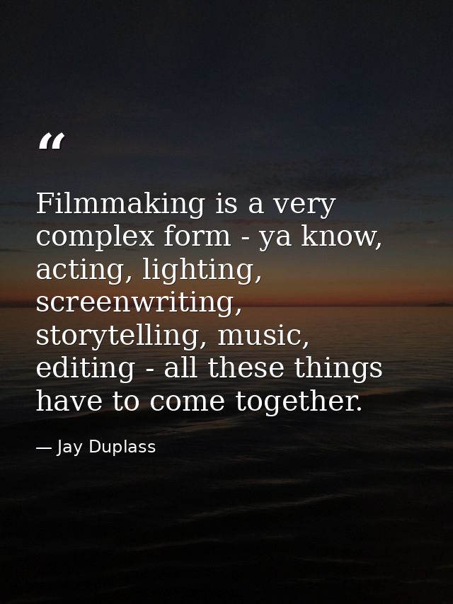 Filmmaking is a very complex form - ya know, acting, lighting, screenwriting, storytelling, music, editing - all these t — Jay Duplass