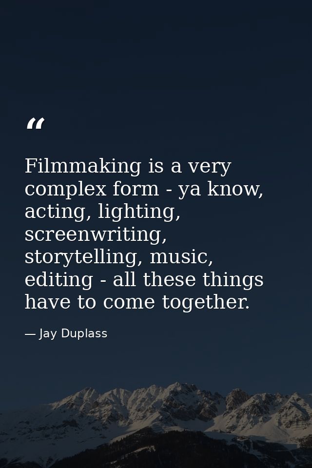 Filmmaking is a very complex form - ya know, acting, lighting, screenwriting, storytelling, music, editing - all these t — Jay Duplass