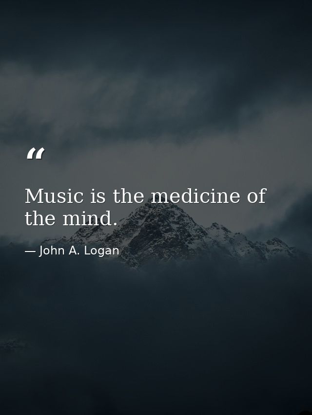 Music is the medicine of the mind. — John A. Logan