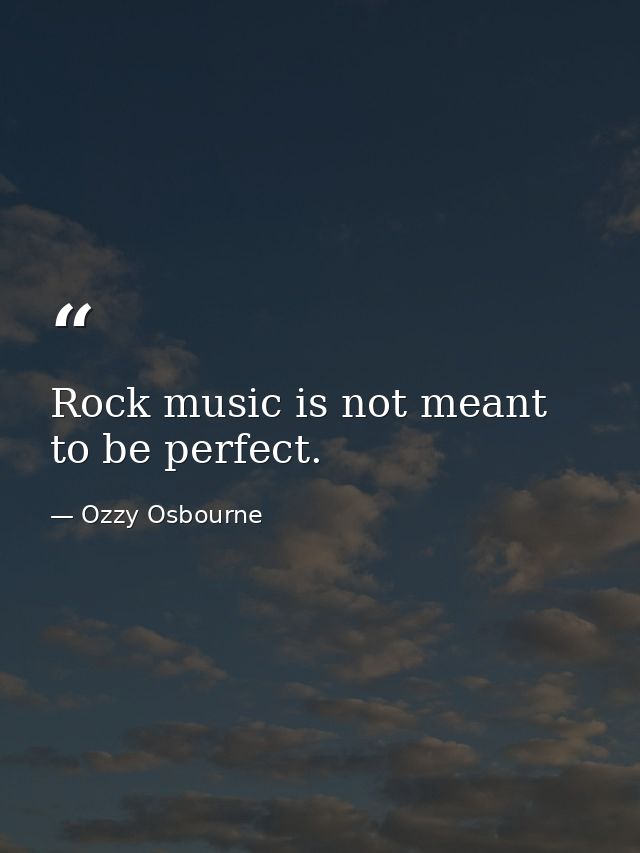 Rock music is not meant to be perfect. — Ozzy Osbourne