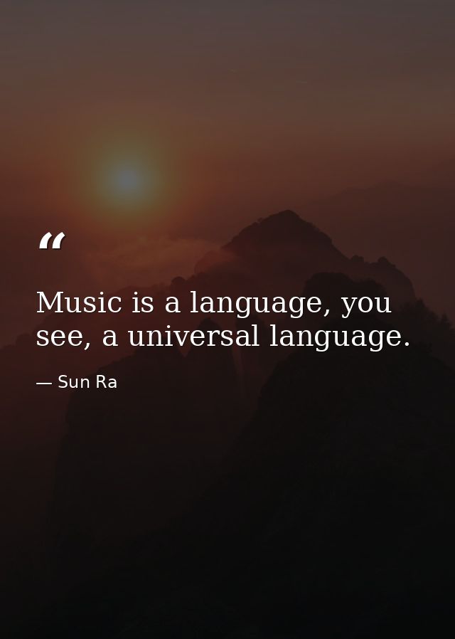 Music is a language, you see, a universal language. — Sun Ra
