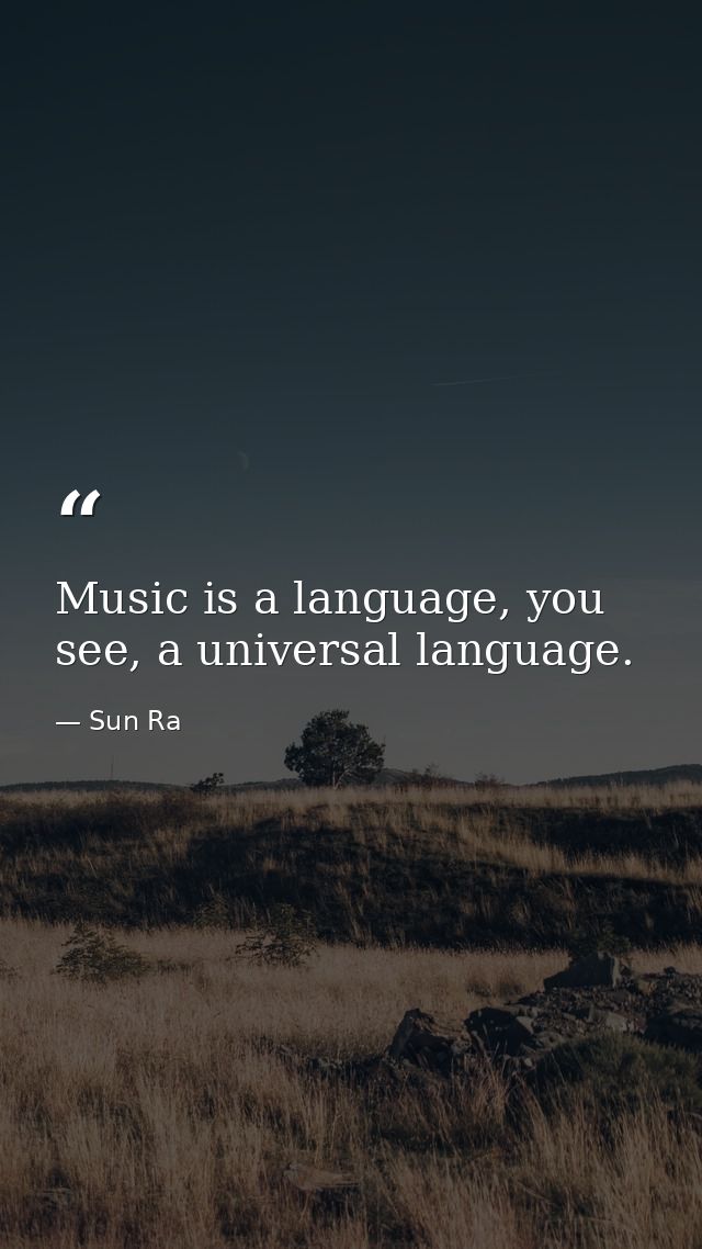 Music is a language, you see, a universal language. — Sun Ra