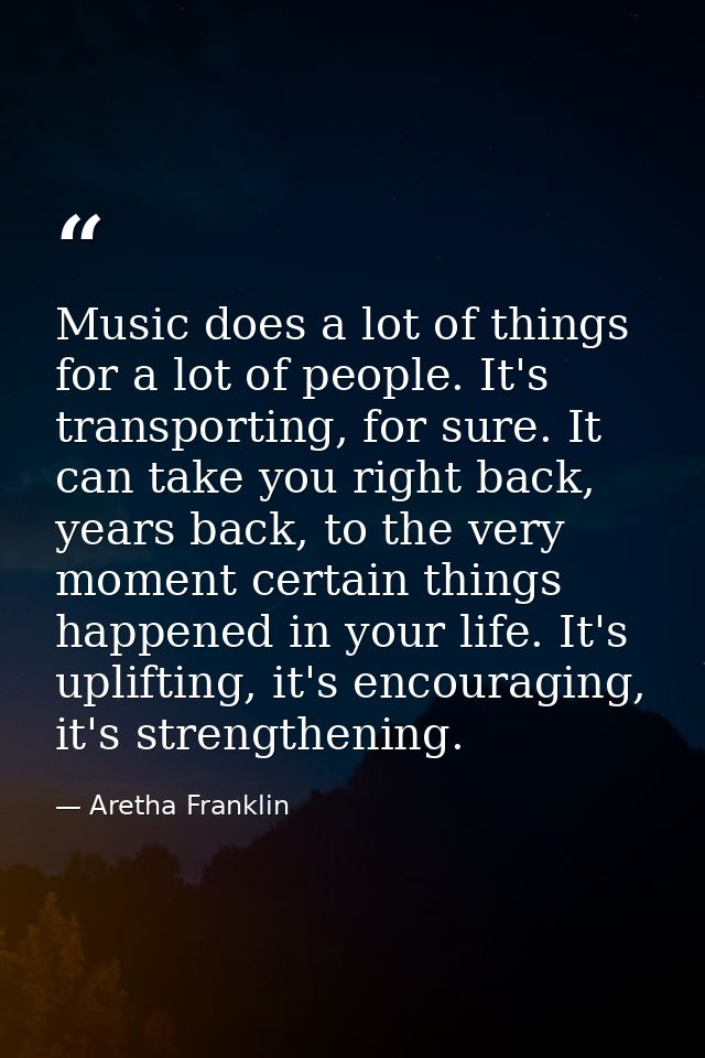 Music does a lot of things for a lot of people. It's transporting, for sure. It can take you right back, years back, to  — Aretha Franklin