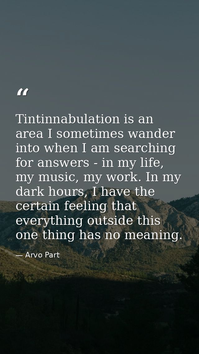 Tintinnabulation is an area I sometimes wander into when I am searching for answers - in my life, my music, my work. In  — Arvo Part