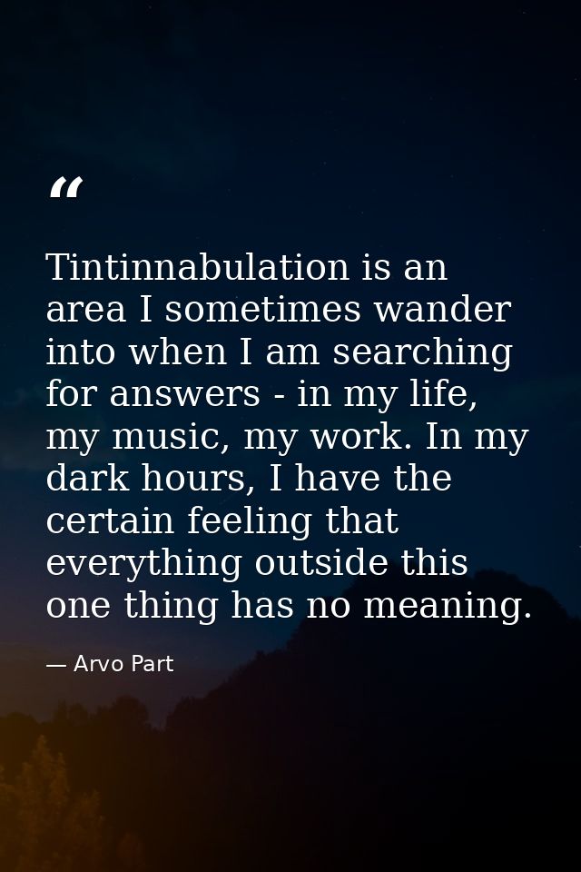 Tintinnabulation is an area I sometimes wander into when I am searching for answers - in my life, my music, my work. In  — Arvo Part
