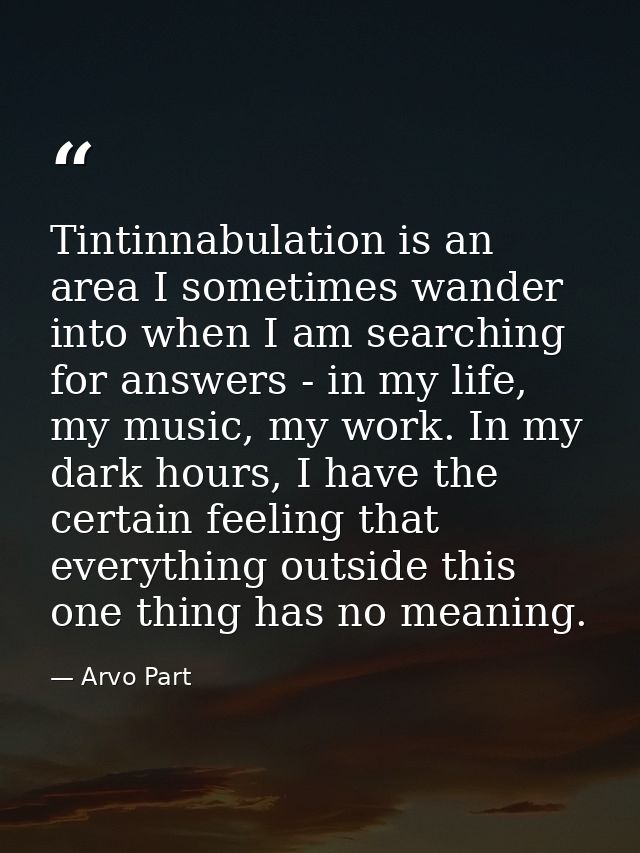 Tintinnabulation is an area I sometimes wander into when I am searching for answers - in my life, my music, my work. In  — Arvo Part