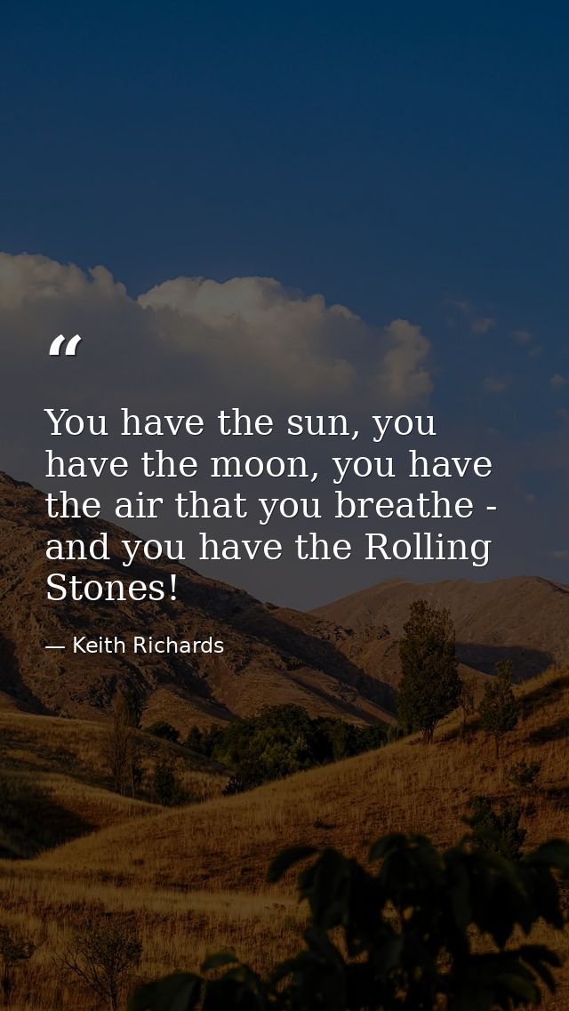 You have the sun, you have the moon, you have the air that you breathe - and you have the Rolling Stones! — Keith Richards