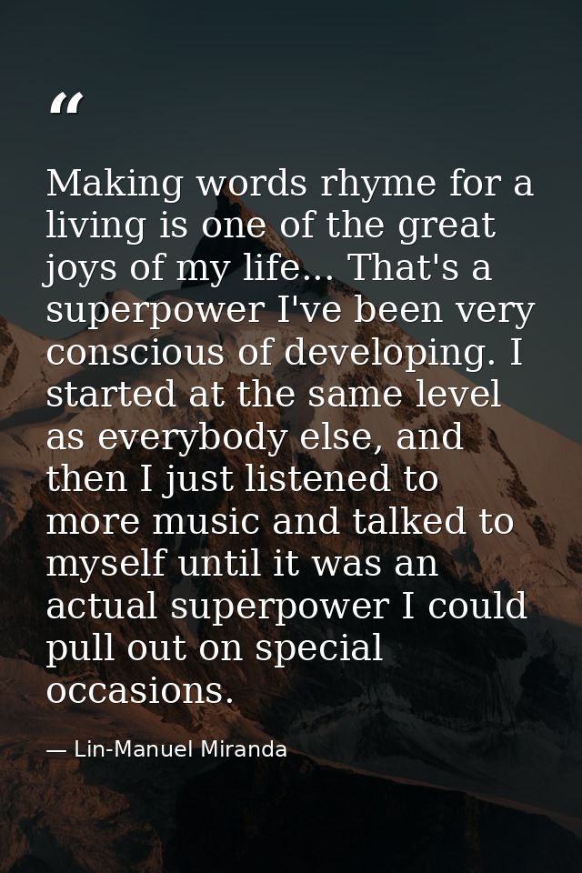 Making words rhyme for a living is one of the great joys of my life... That's a superpower I've been very conscious of d — Lin-Manuel Miranda