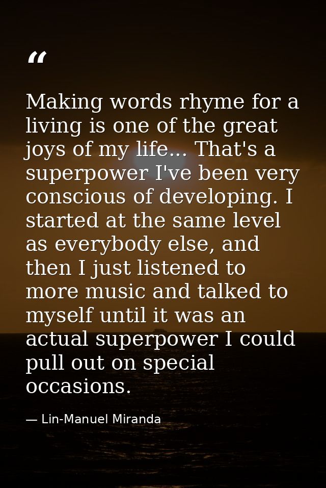 Making words rhyme for a living is one of the great joys of my life... That's a superpower I've been very conscious of d — Lin-Manuel Miranda