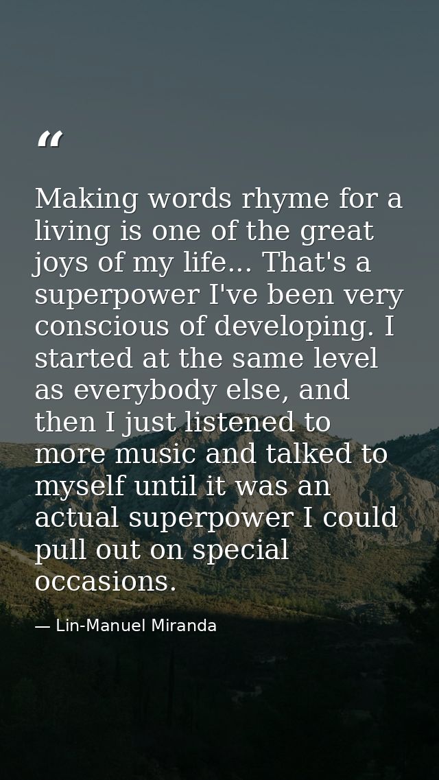 Making words rhyme for a living is one of the great joys of my life... That's a superpower I've been very conscious of d — Lin-Manuel Miranda