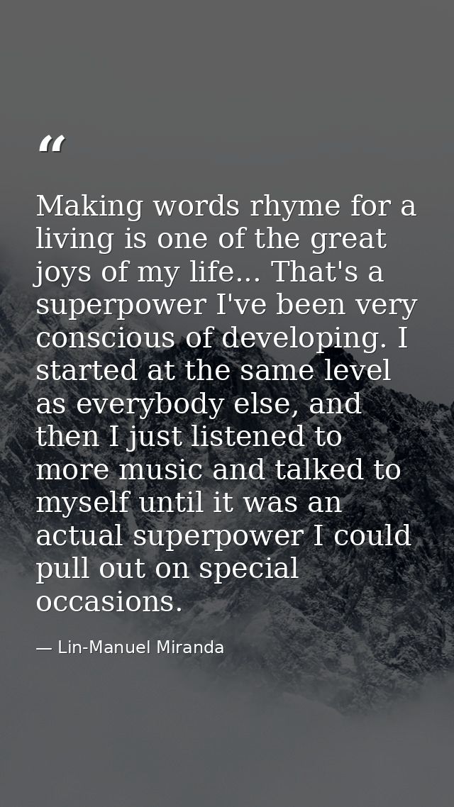 Making words rhyme for a living is one of the great joys of my life... That's a superpower I've been very conscious of d — Lin-Manuel Miranda