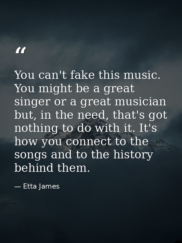 You can't fake this music. You might be a great singer or a great musician but, in the need, that's got nothing to do wi — Etta James