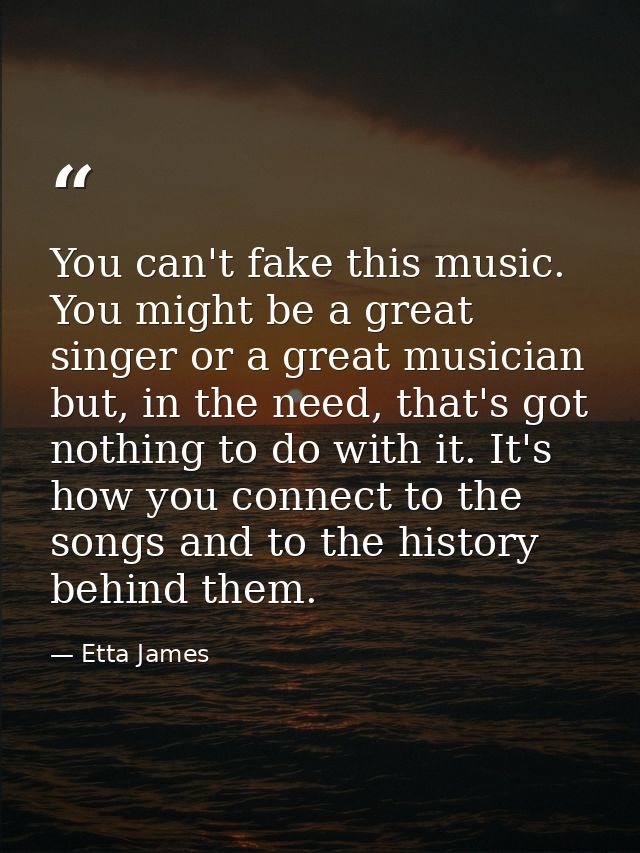 You can't fake this music. You might be a great singer or a great musician but, in the need, that's got nothing to do wi — Etta James
