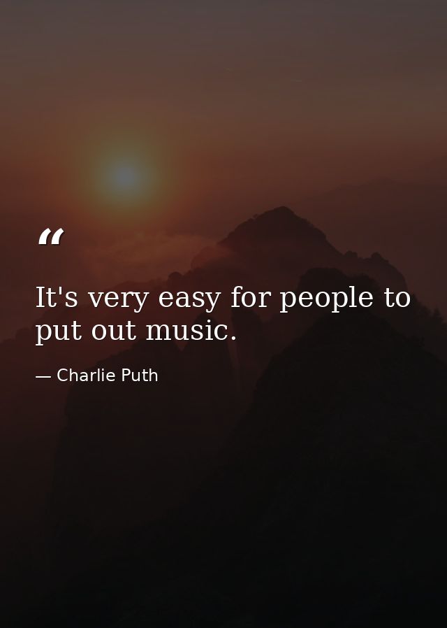 It's very easy for people to put out music. — Charlie Puth