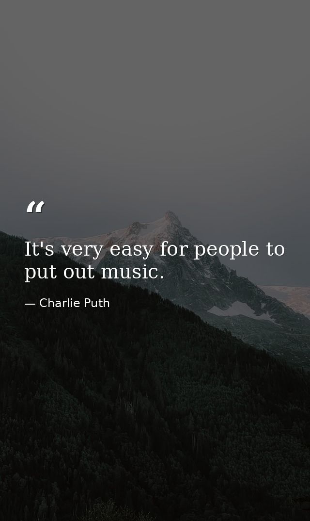 It's very easy for people to put out music. — Charlie Puth