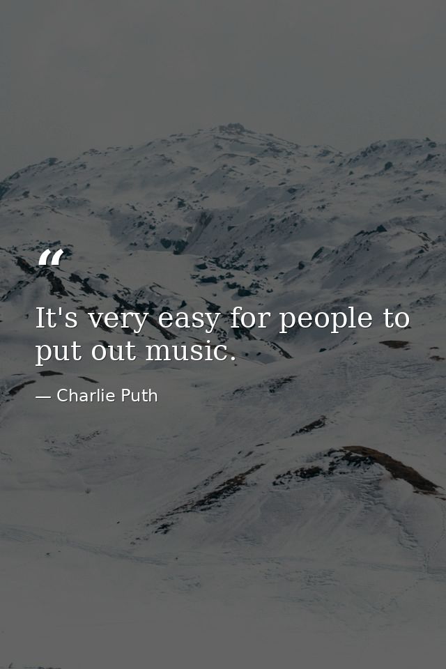 It's very easy for people to put out music. — Charlie Puth