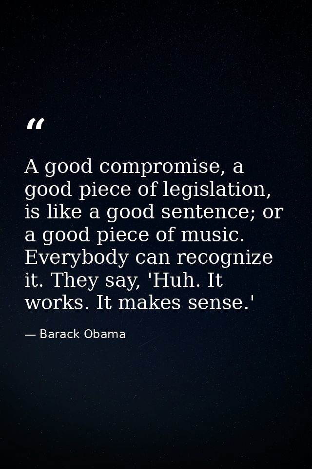 A good compromise, a good piece of legislation, is like a good sentence; or a good piece of music. Everybody can recogni — Barack Obama