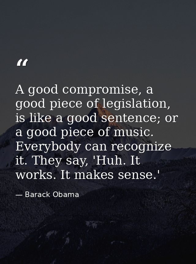 A good compromise, a good piece of legislation, is like a good sentence; or a good piece of music. Everybody can recogni — Barack Obama