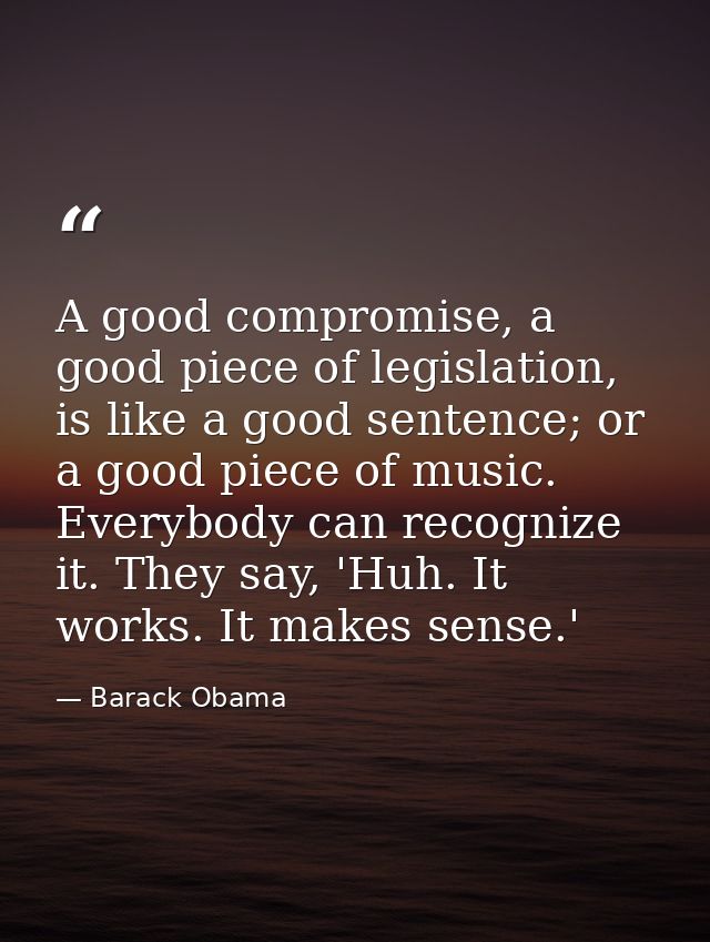 A good compromise, a good piece of legislation, is like a good sentence; or a good piece of music. Everybody can recogni — Barack Obama