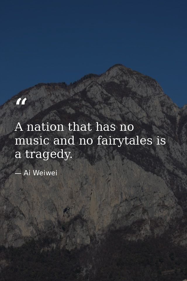 A nation that has no music and no fairytales is a tragedy. — Ai Weiwei