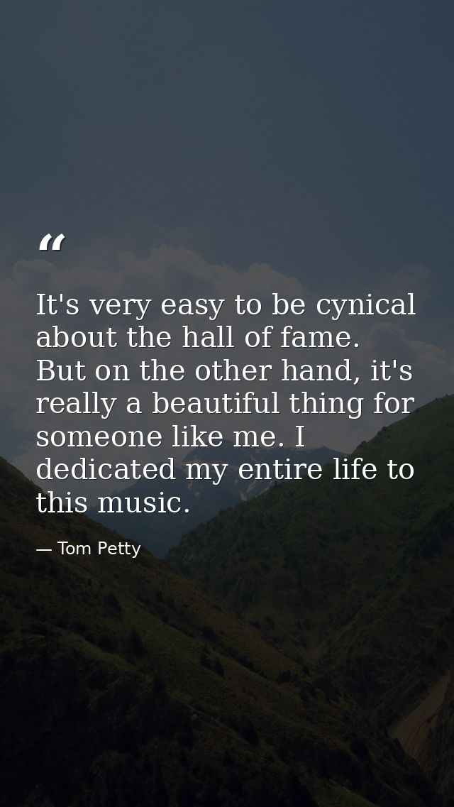It's very easy to be cynical about the hall of fame. But on the other hand, it's really a beautiful thing for someone li — Tom Petty