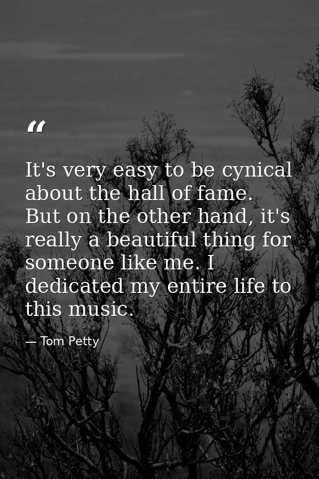 It's very easy to be cynical about the hall of fame. But on the other hand, it's really a beautiful thing for someone li — Tom Petty