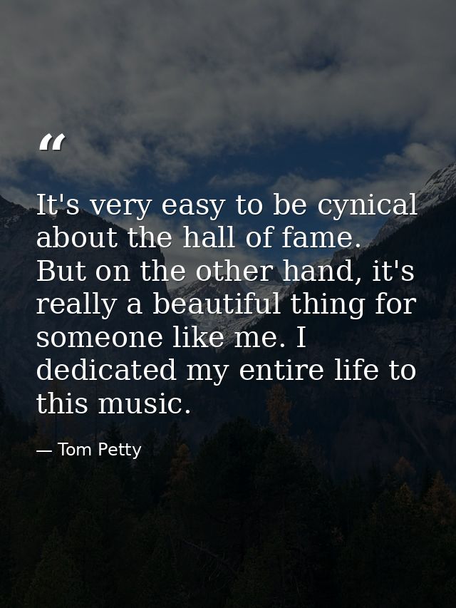 It's very easy to be cynical about the hall of fame. But on the other hand, it's really a beautiful thing for someone li — Tom Petty