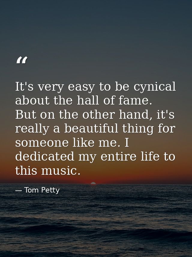 It's very easy to be cynical about the hall of fame. But on the other hand, it's really a beautiful thing for someone li — Tom Petty
