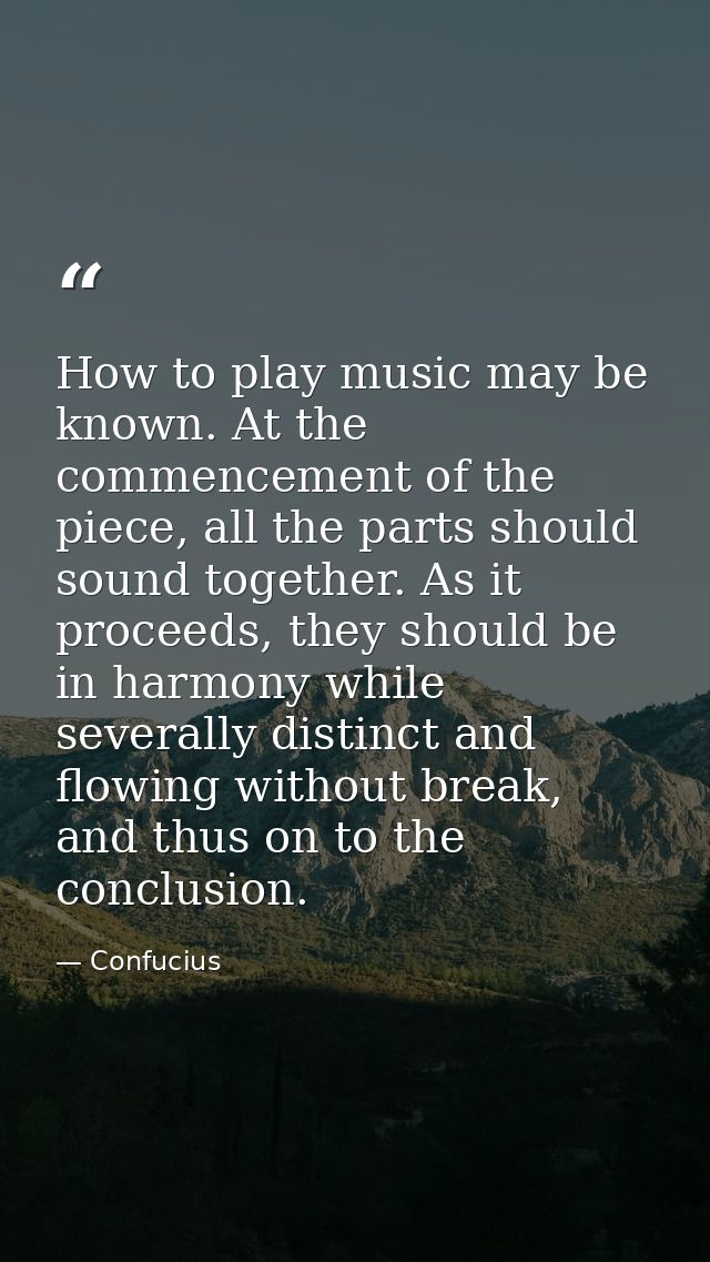 How to play music may be known. At the commencement of the piece, all the parts should sound together. As it proceeds, t — Confucius