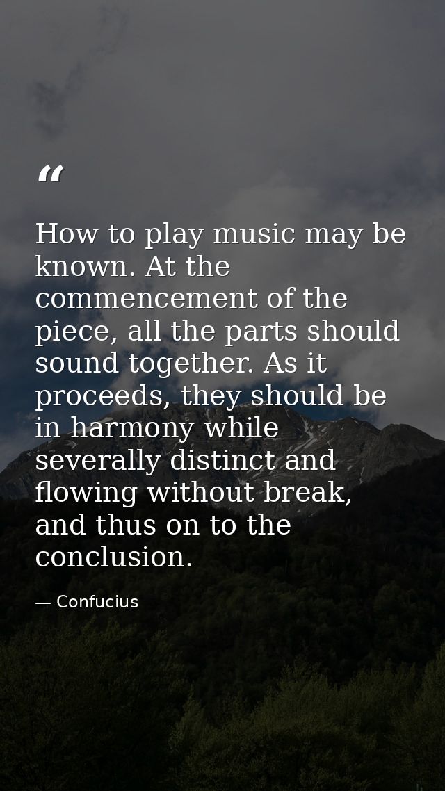 How to play music may be known. At the commencement of the piece, all the parts should sound together. As it proceeds, t — Confucius