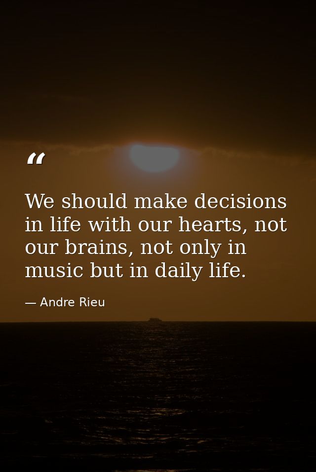 We should make decisions in life with our hearts, not our brains, not only in music but in daily life. — Andre Rieu