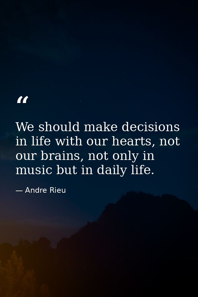 We should make decisions in life with our hearts, not our brains, not only in music but in daily life. — Andre Rieu