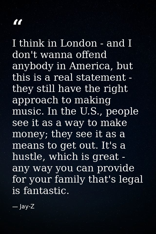 I think in London - and I don't wanna offend anybody in America, but this is a real statement - they still have the righ — Jay-Z