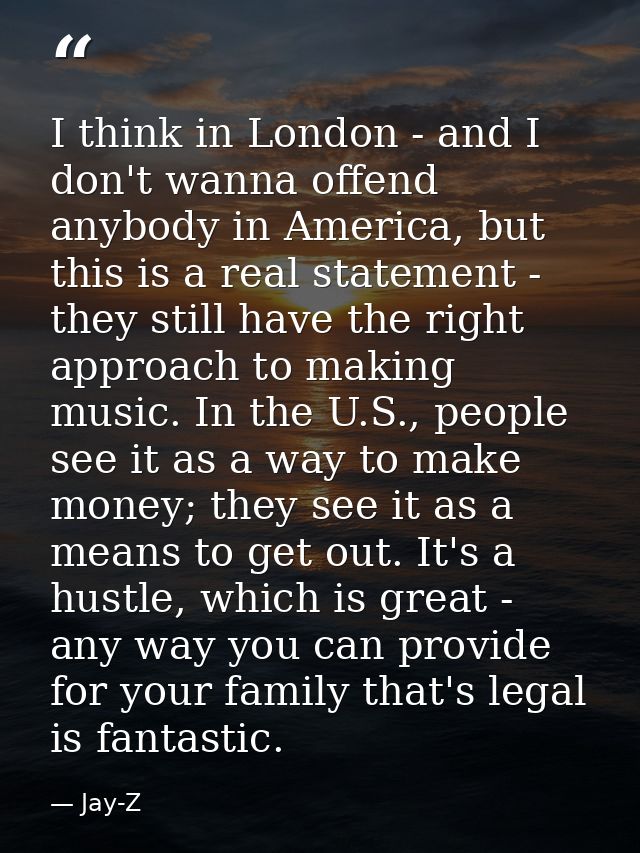 I think in London - and I don't wanna offend anybody in America, but this is a real statement - they still have the righ — Jay-Z