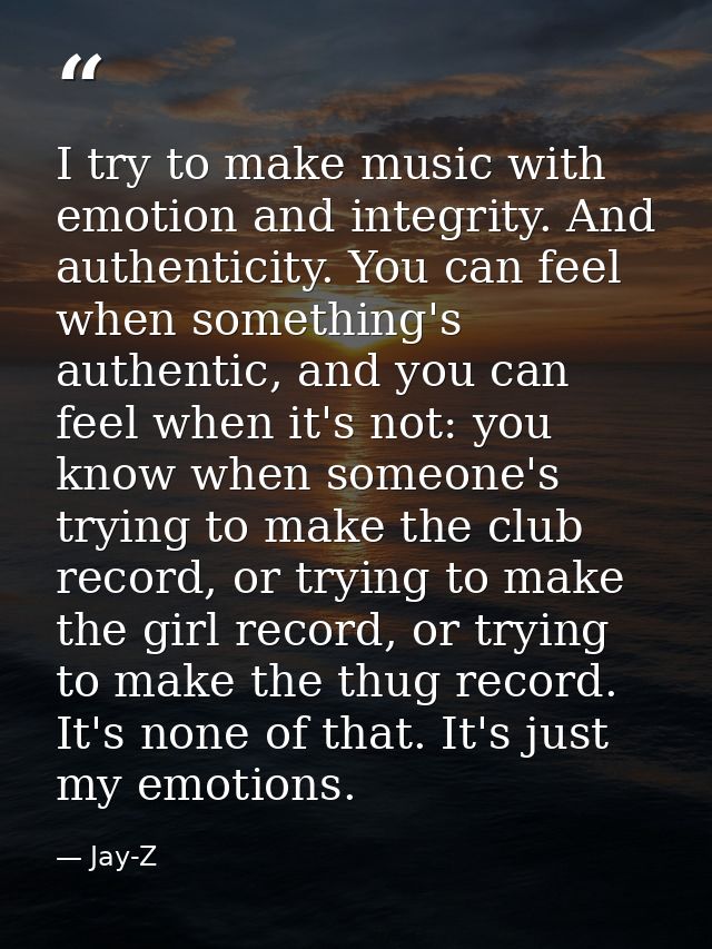 I try to make music with emotion and integrity. And authenticity. You can feel when something's authentic, and you can f — Jay-Z