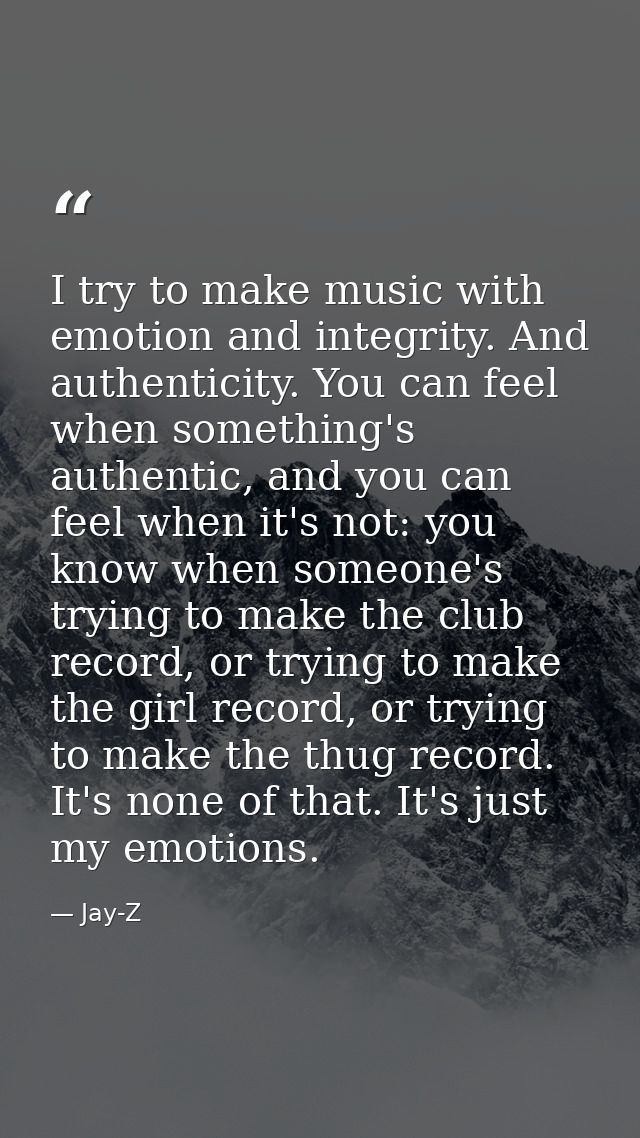 I try to make music with emotion and integrity. And authenticity. You can feel when something's authentic, and you can f — Jay-Z