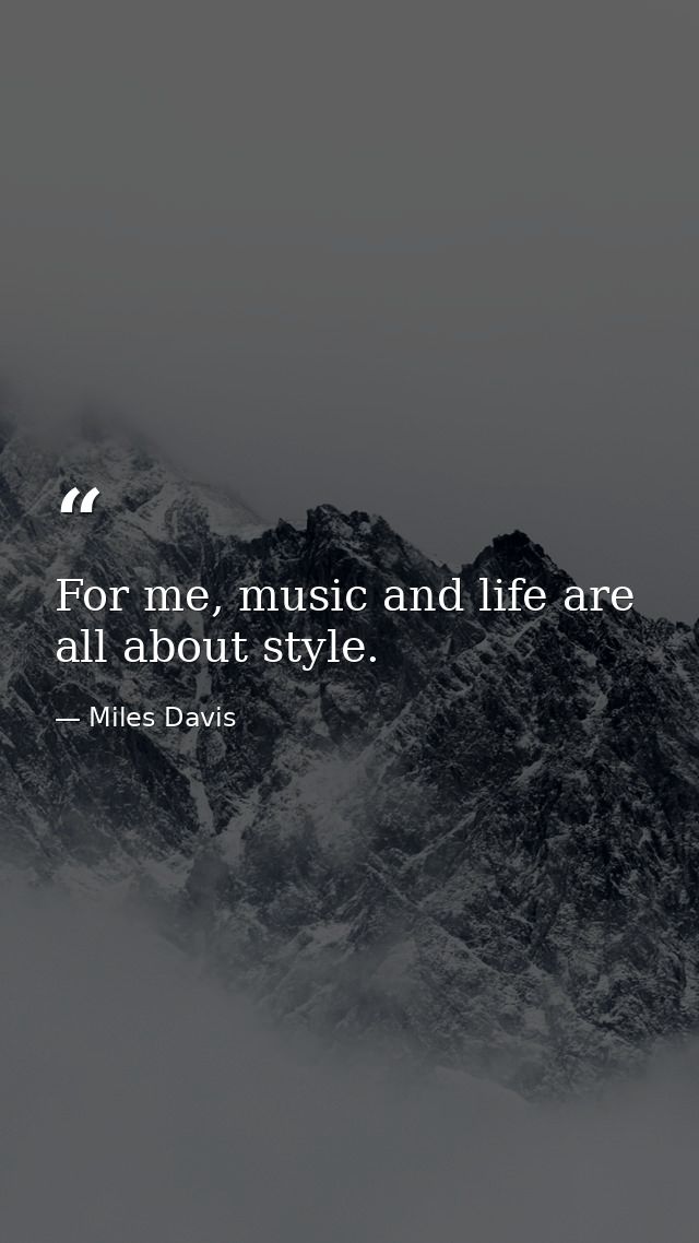 For me, music and life are all about style. — Miles Davis