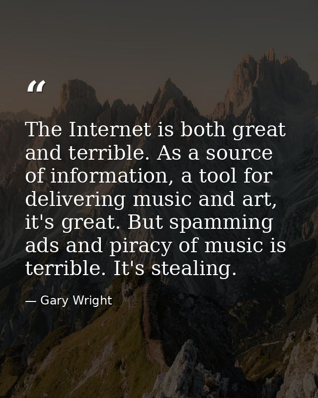 The Internet is both great and terrible. As a source of information, a tool for delivering music and art, it's great. Bu — Gary Wright