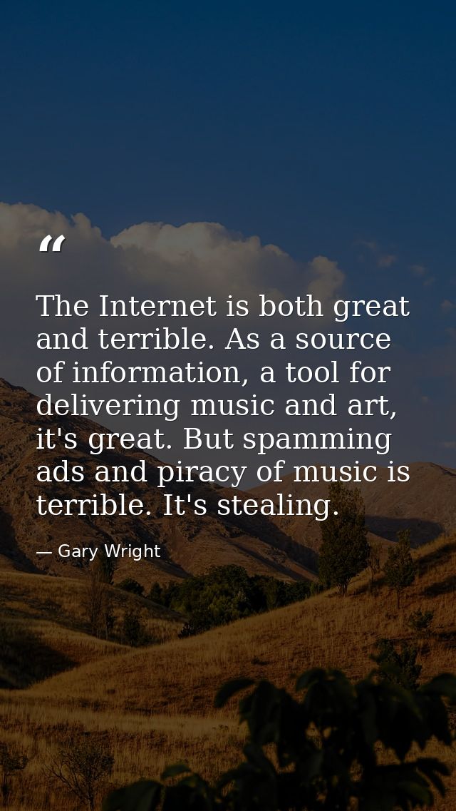 The Internet is both great and terrible. As a source of information, a tool for delivering music and art, it's great. Bu — Gary Wright