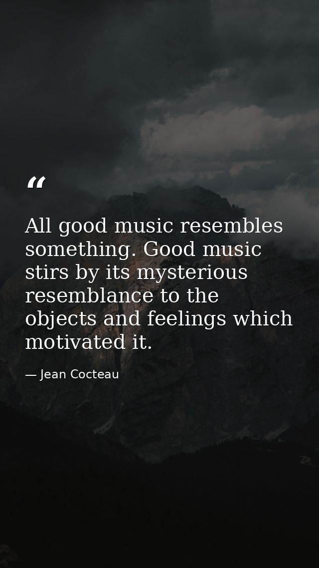 All good music resembles something. Good music stirs by its mysterious resemblance to the objects and feelings which mot — Jean Cocteau