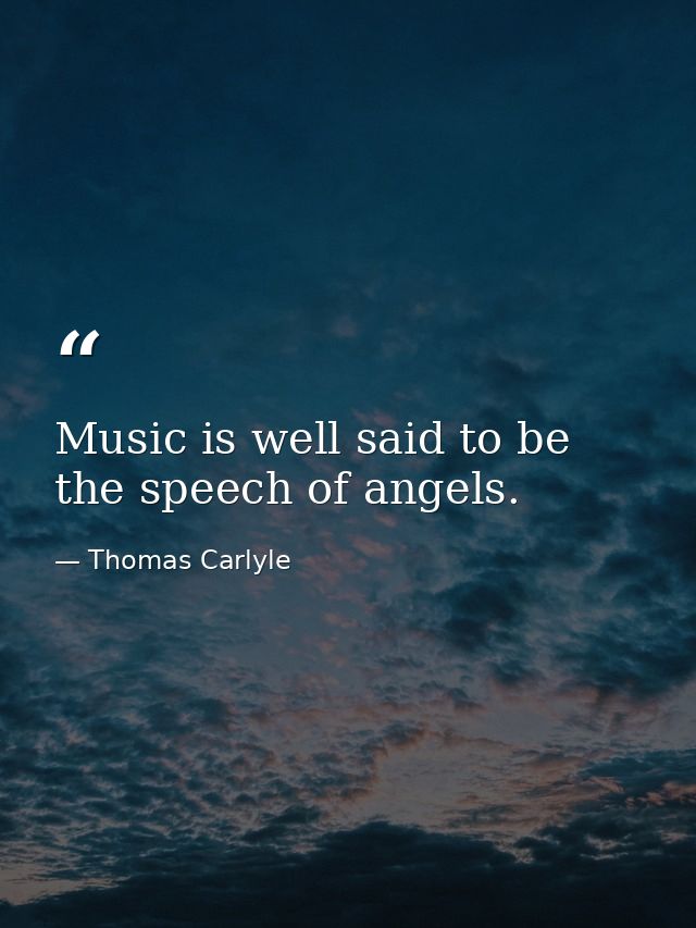 Music is well said to be the speech of angels. — Thomas Carlyle