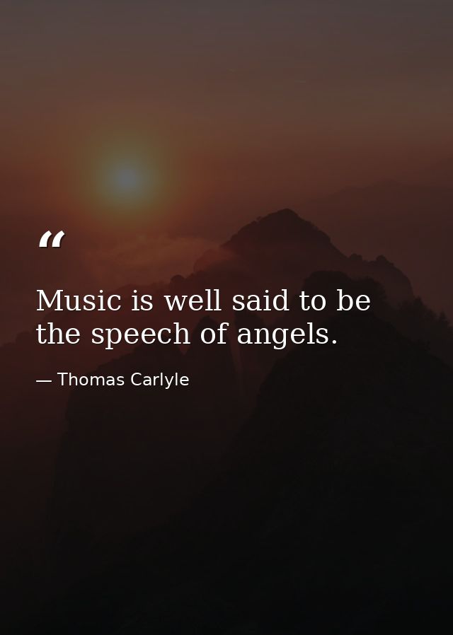 Music is well said to be the speech of angels. — Thomas Carlyle