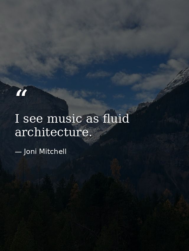 I see music as fluid architecture. — Joni Mitchell