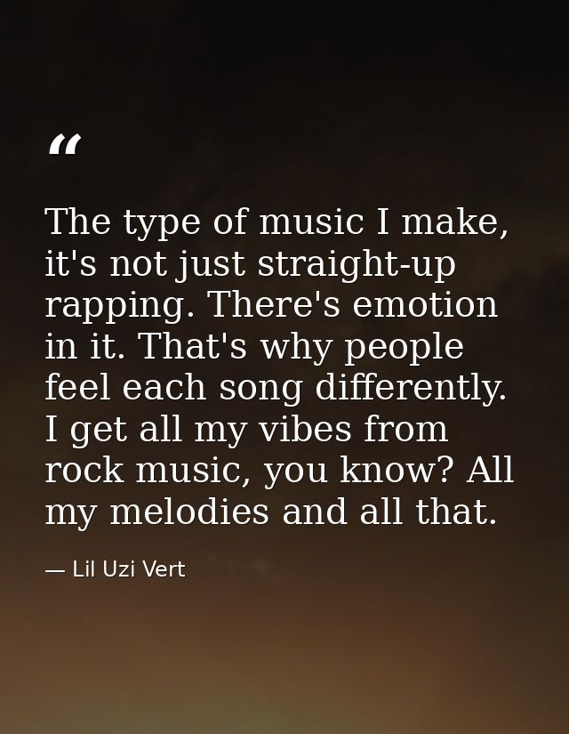 The type of music I make, it's not just straight-up rapping. There's emotion in it. That's why people feel each song dif — Lil Uzi Vert