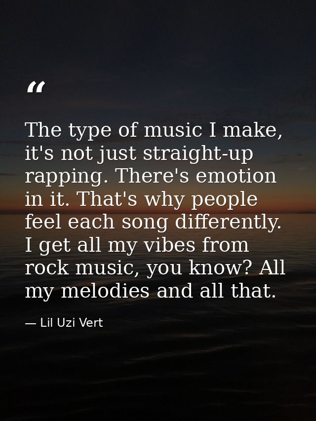 The type of music I make, it's not just straight-up rapping. There's emotion in it. That's why people feel each song dif — Lil Uzi Vert